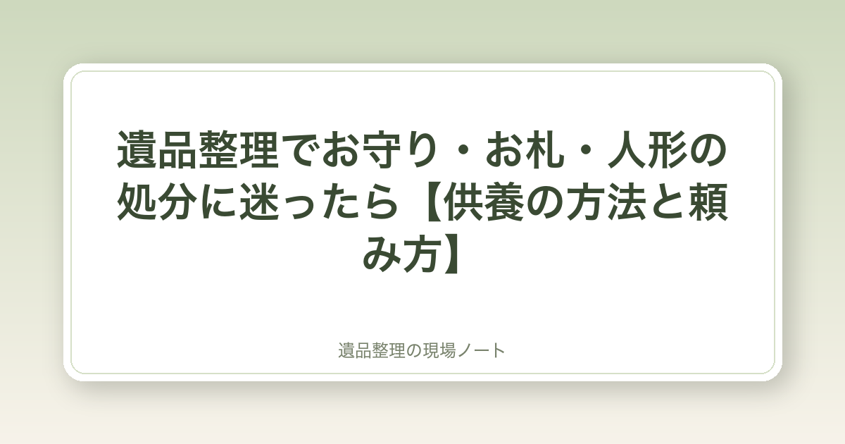 遺品整理でお守り・お札・人形の処分に迷ったら【供養の方法と頼み方】