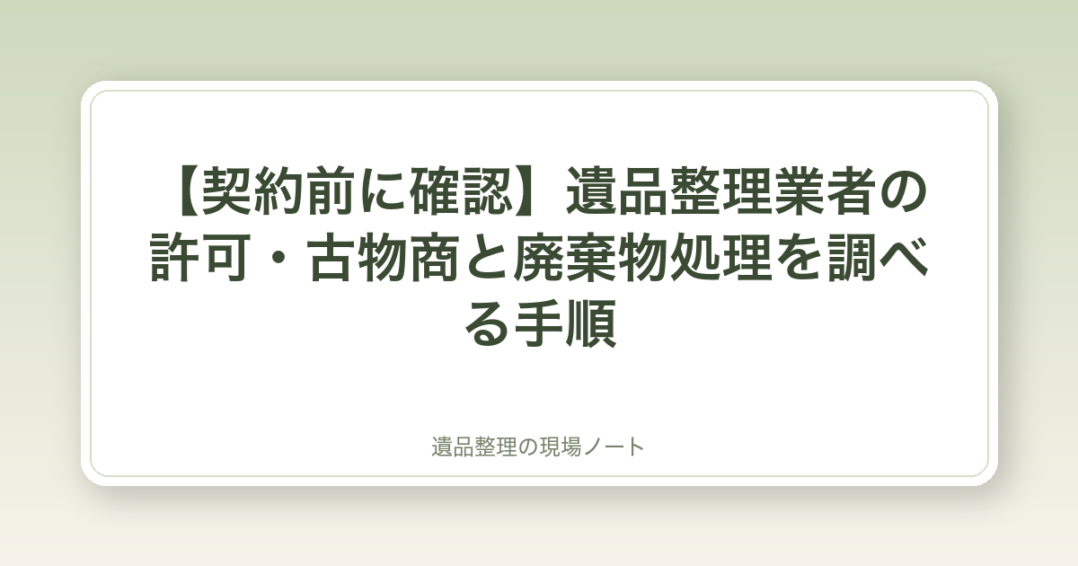 【契約前に確認】遺品整理業者の許可・古物商と廃棄物処理を調べる手順