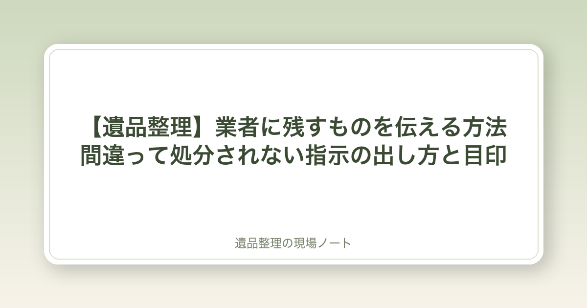 【遺品整理】業者に残すものを伝える方法|間違って処分されない指示の出し方と目印
