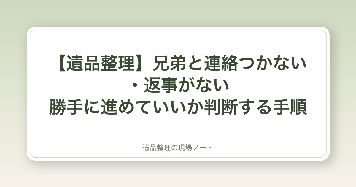 【遺品整理】兄弟と連絡つかない・返事がない|勝手に進めていいか判断する手順