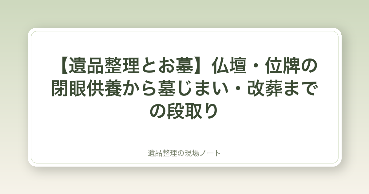 【遺品整理とお墓】仏壇・位牌の閉眼供養から墓じまい・改葬までの段取り