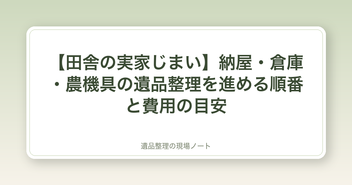 【田舎の実家じまい】納屋・倉庫・農機具の遺品整理を進める順番と費用の目安