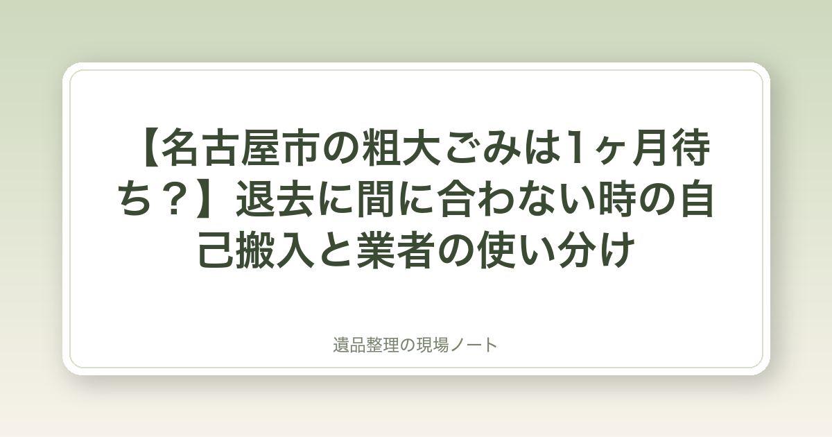 【名古屋市の粗大ごみは1ヶ月待ち?】退去に間に合わない時の自己搬入と業者の使い分け